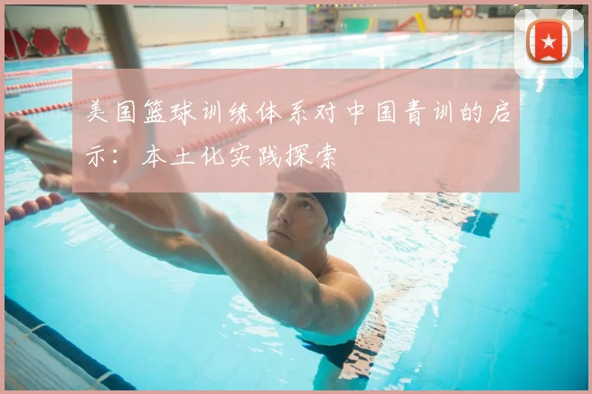 美国篮球训练体系对中国青训的启示：本土化实践探索