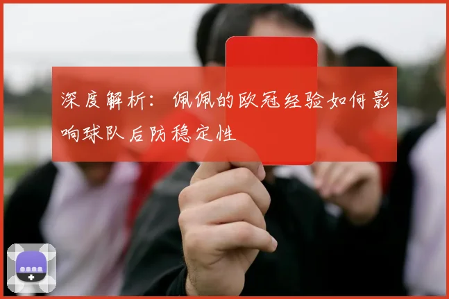 深度解析：佩佩的欧冠经验如何影响球队后防稳定性