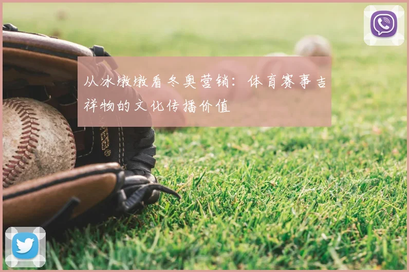 从冰墩墩看冬奥营销:体育赛事吉祥物的文化传播价值