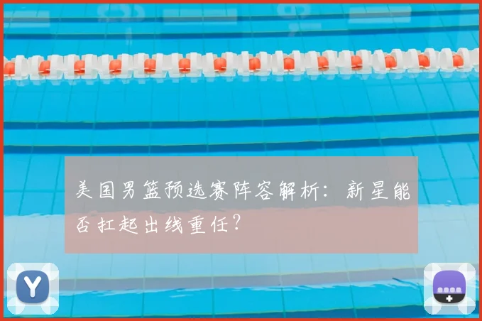 美国男篮预选赛阵容解析：新星能否扛起出线重任？